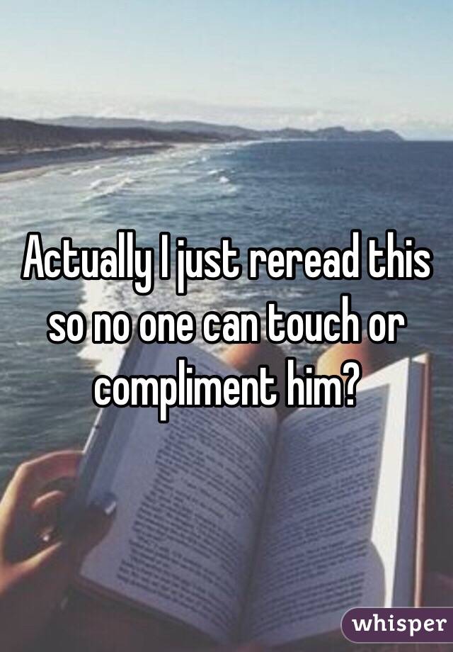 Actually I just reread this so no one can touch or compliment him?