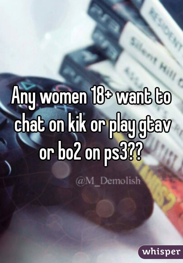 Any women 18+ want to chat on kik or play gtav or bo2 on ps3?? 