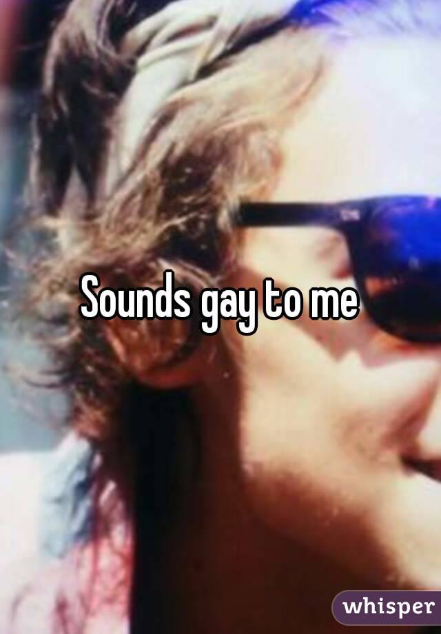 Sounds gay to me