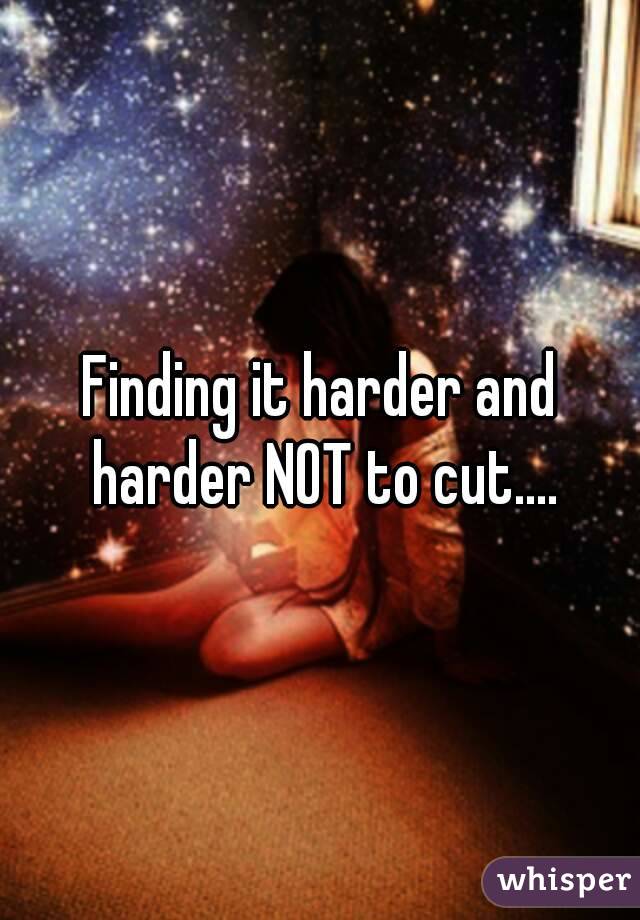 Finding it harder and harder NOT to cut....