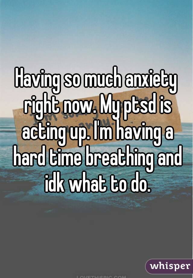 Having so much anxiety right now. My ptsd is acting up. I'm having a hard time breathing and idk what to do.