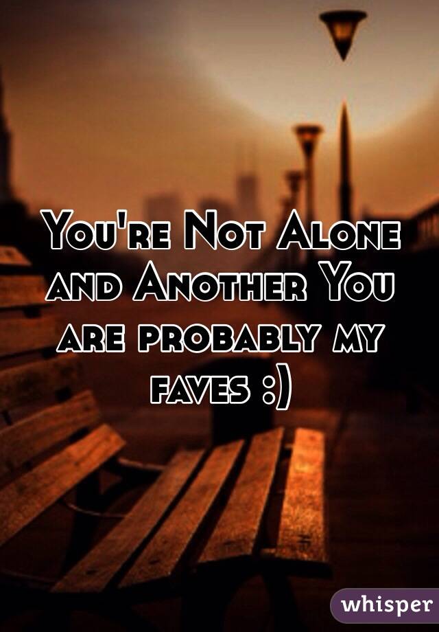 You're Not Alone and Another You are probably my faves :)