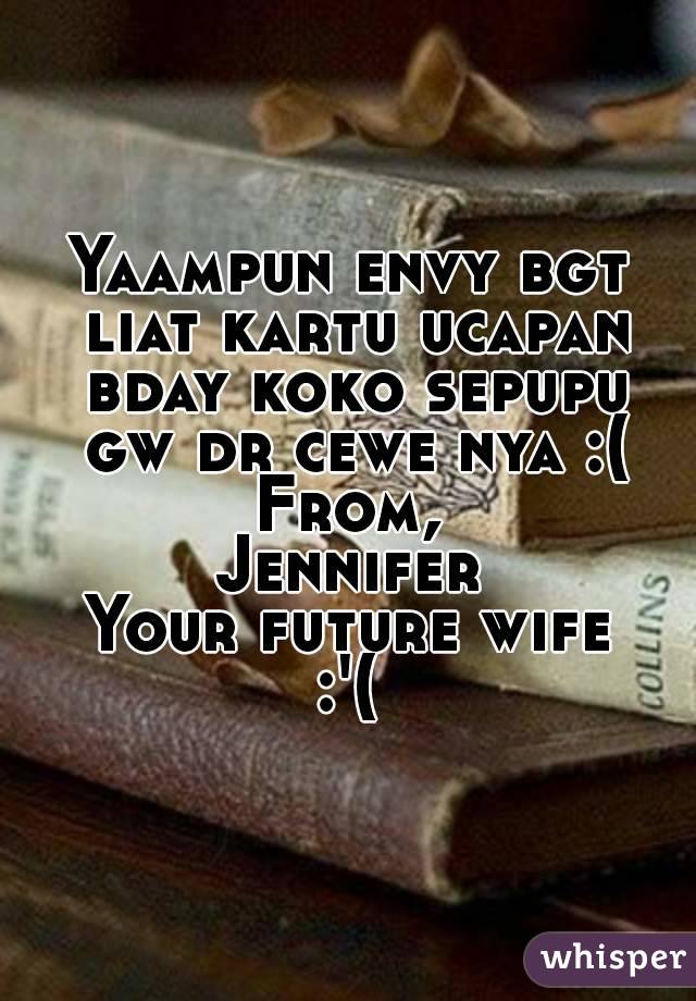 Yaampun envy bgt liat kartu ucapan bday koko sepupu gw dr cewe nya :(
From,
Jennifer
Your future wife
:'(