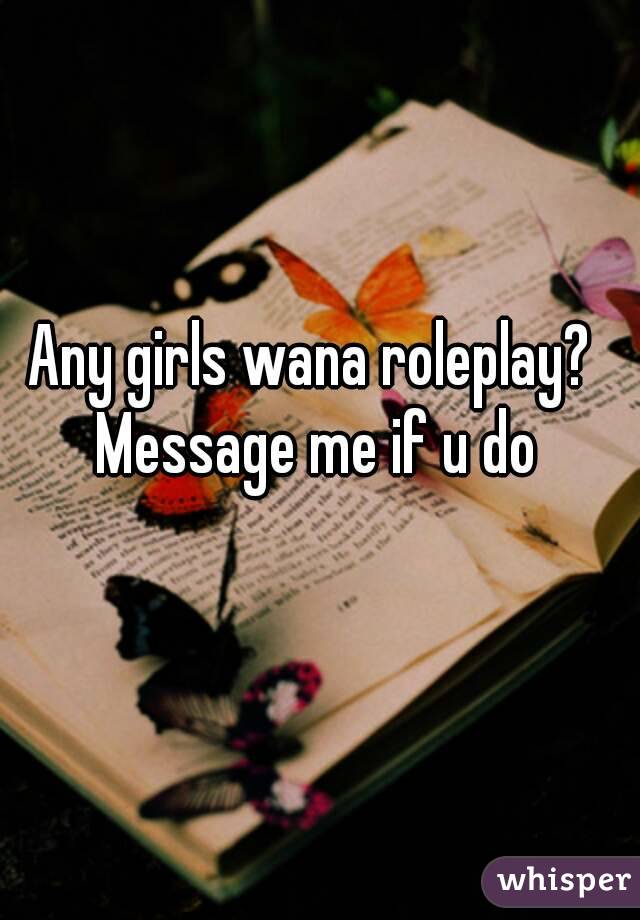 Any girls wana roleplay? 
Message me if u do