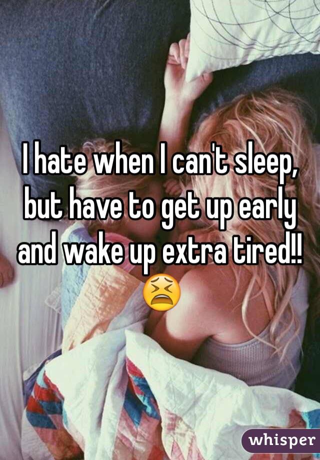 I hate when I can't sleep, but have to get up early and wake up extra tired!!😫