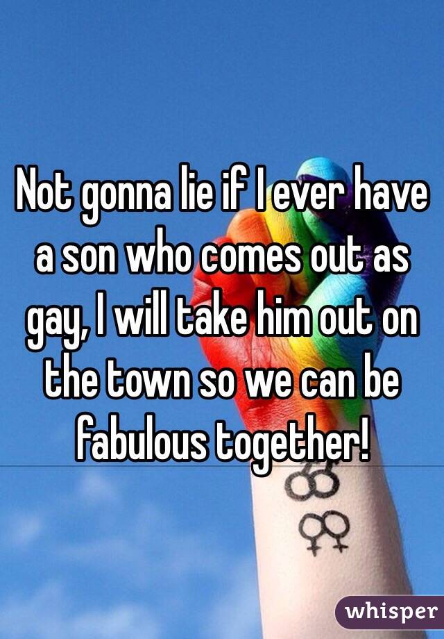 Not gonna lie if I ever have a son who comes out as gay, I will take him out on the town so we can be fabulous together! 