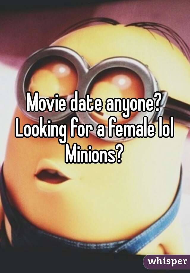 Movie date anyone?
Looking for a female lol
Minions?