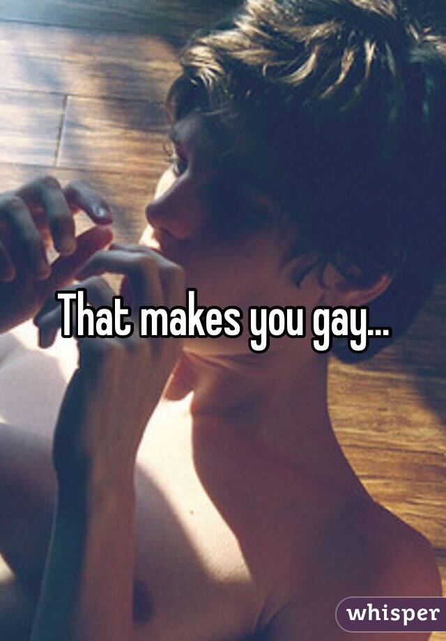 That makes you gay...