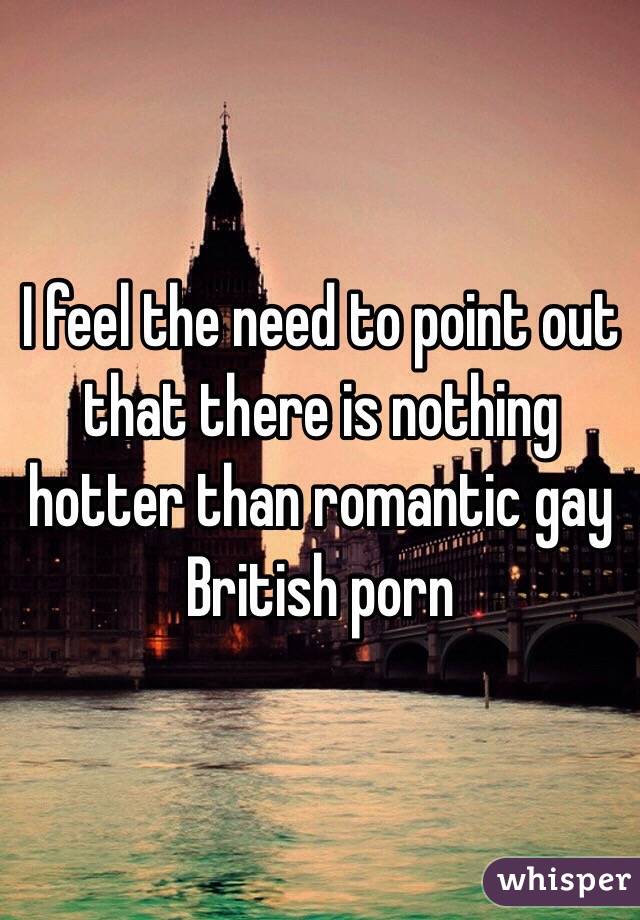 I feel the need to point out that there is nothing hotter than romantic gay British porn