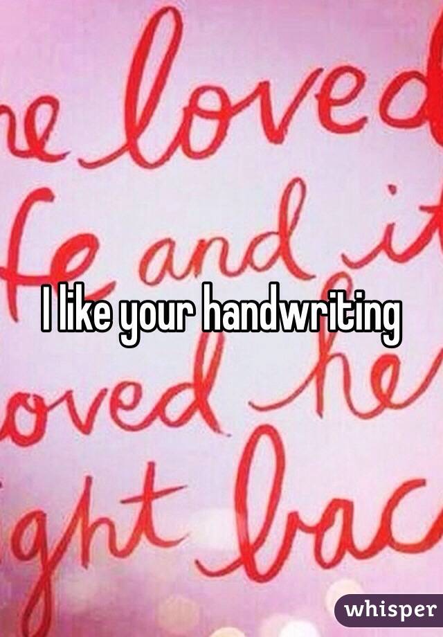 I like your handwriting