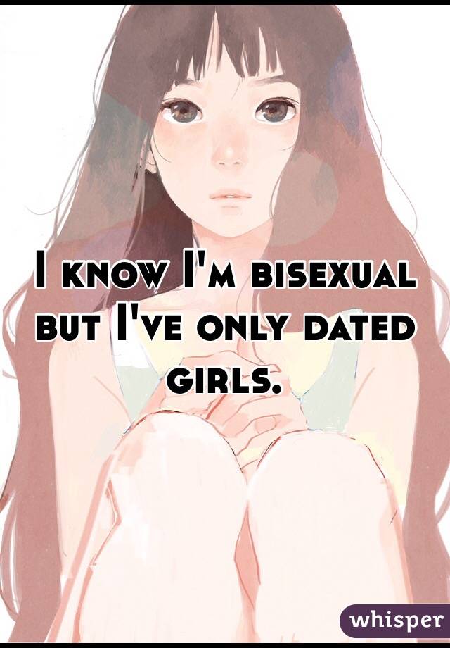 I know I'm bisexual but I've only dated girls.