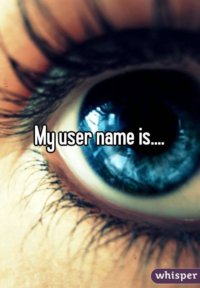 My user name is....