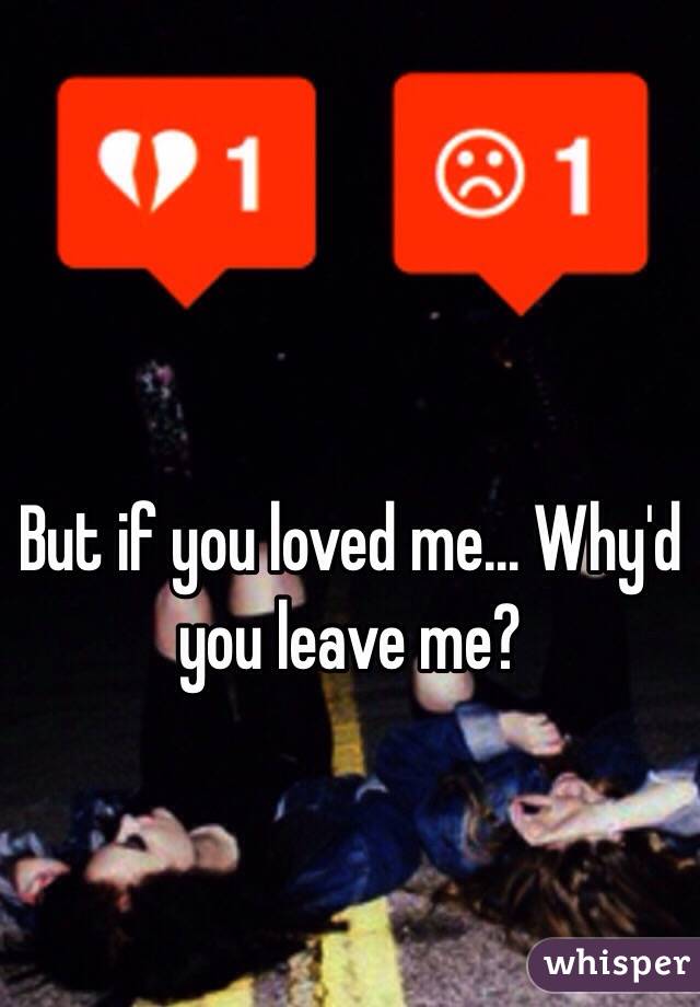 But if you loved me... Why'd you leave me?