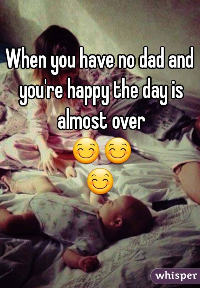 When you have no dad and you're happy the day is almost over 😊😊😊 