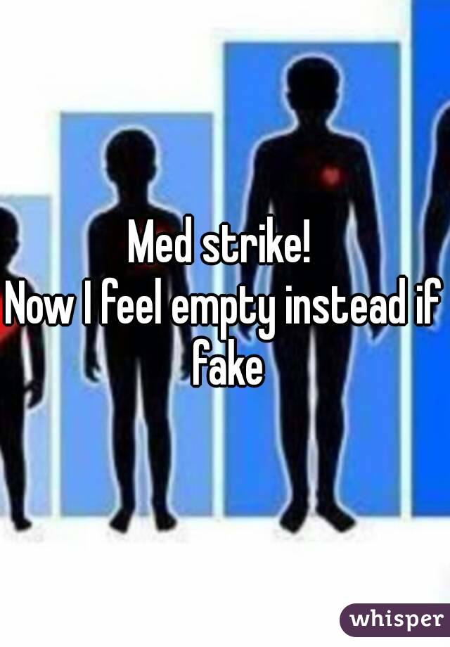 Med strike! 
Now I feel empty instead if fake