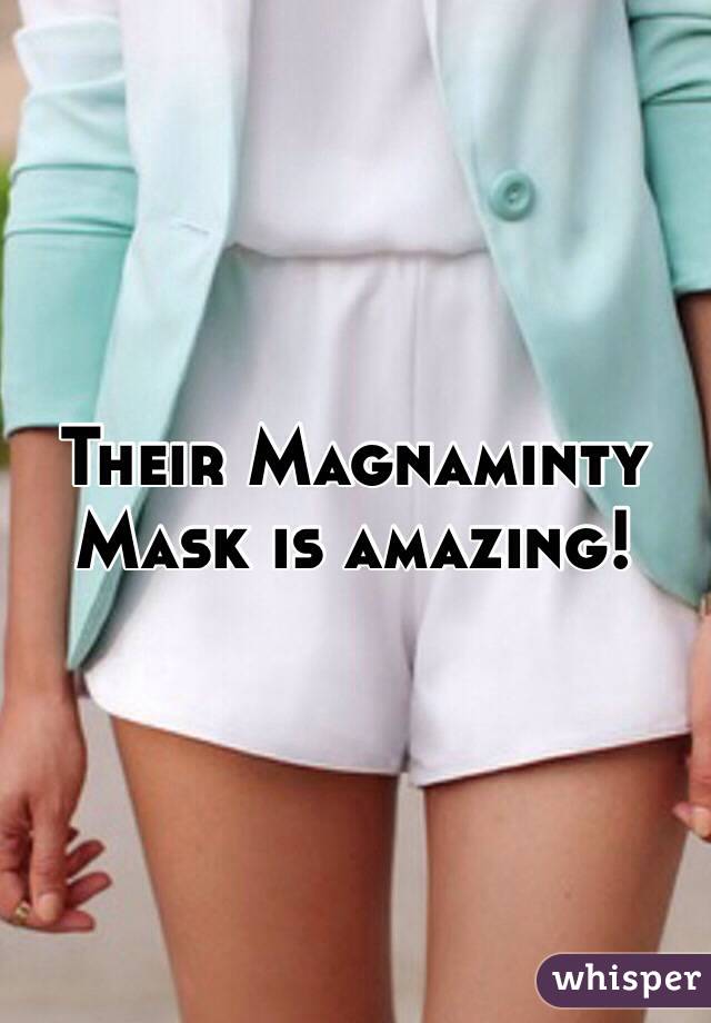 Their Magnaminty Mask is amazing!