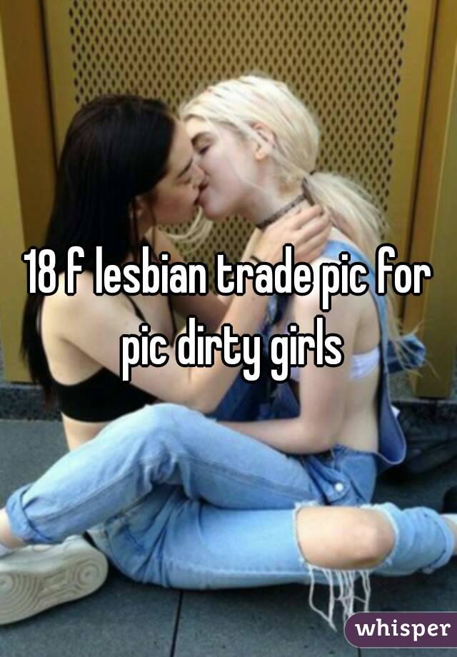 18 f lesbian trade pic for pic dirty girls