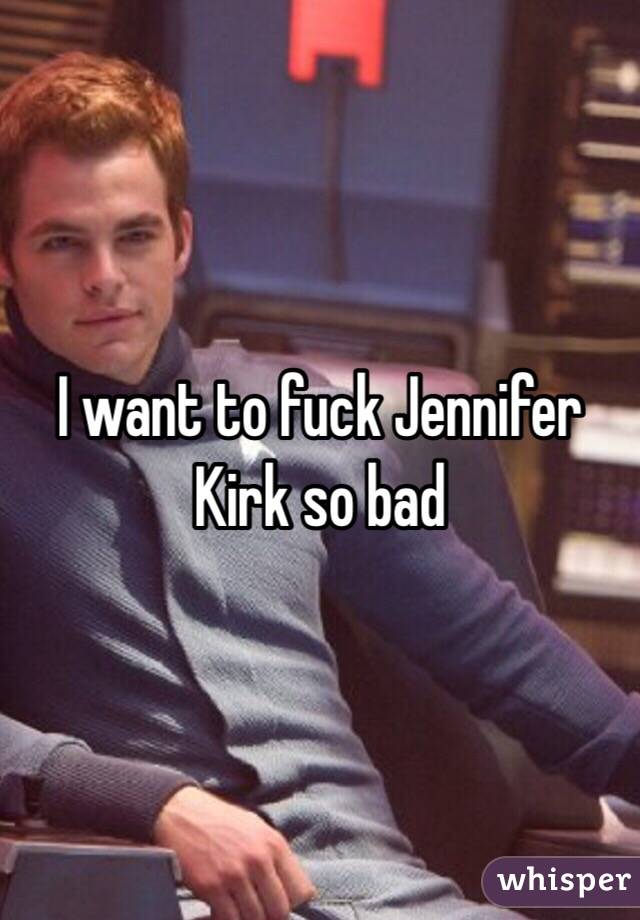 I want to fuck Jennifer Kirk so bad 