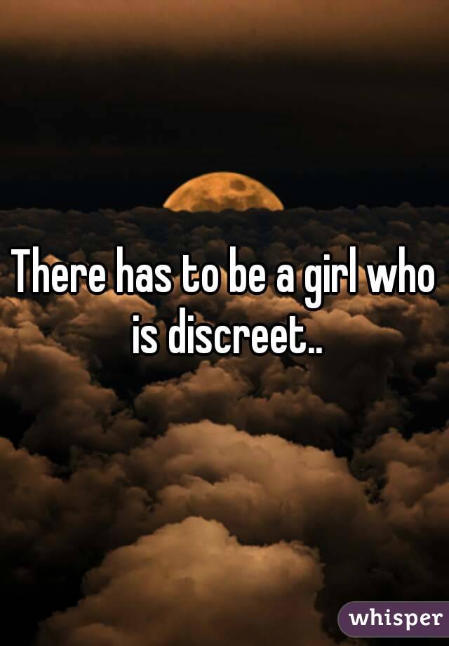 There has to be a girl who is discreet..