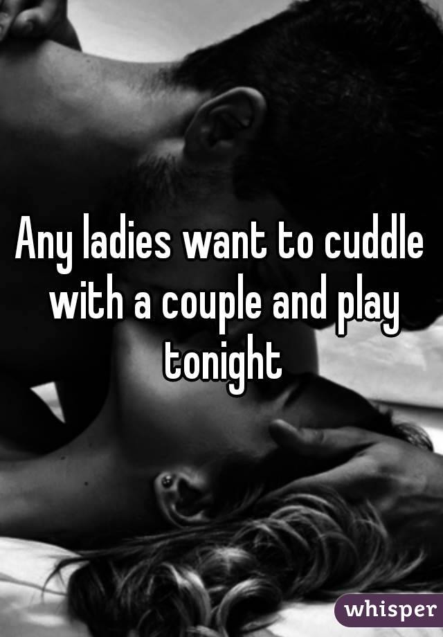 Any ladies want to cuddle with a couple and play tonight
