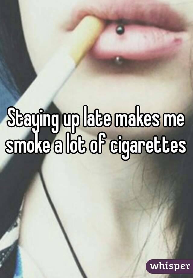 Staying up late makes me smoke a lot of cigarettes 