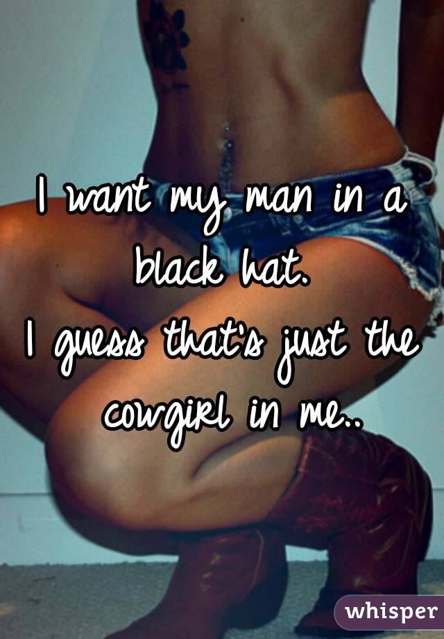 I want my man in a black hat. 
I guess that's just the cowgirl in me..