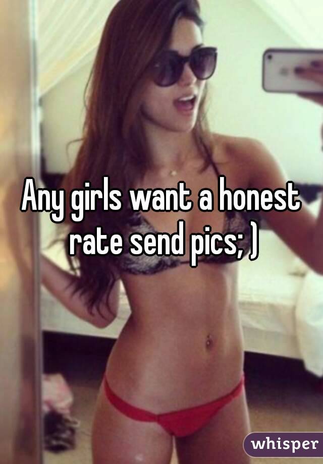 Any girls want a honest rate send pics; )