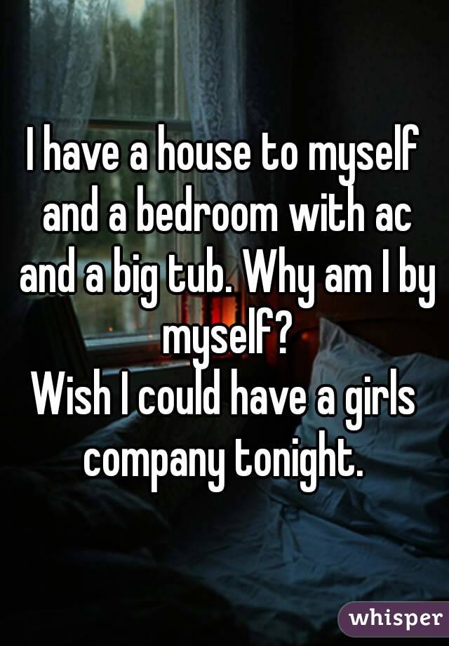 I have a house to myself and a bedroom with ac and a big tub. Why am I by myself?
Wish I could have a girls company tonight. 