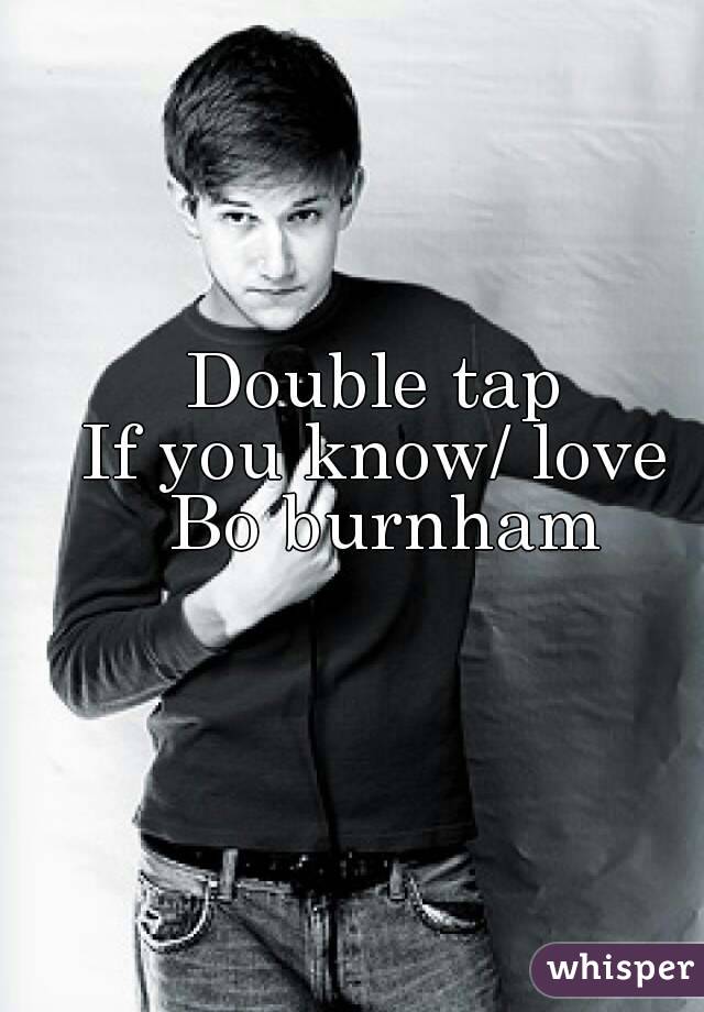 Double tap 
If you know/ love 
Bo burnham