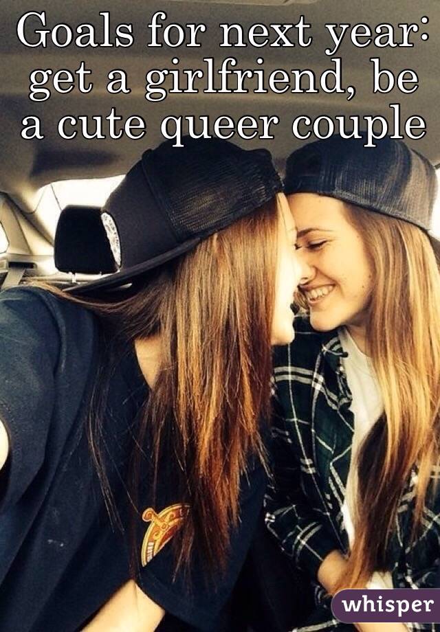 Goals for next year: get a girlfriend, be a cute queer couple