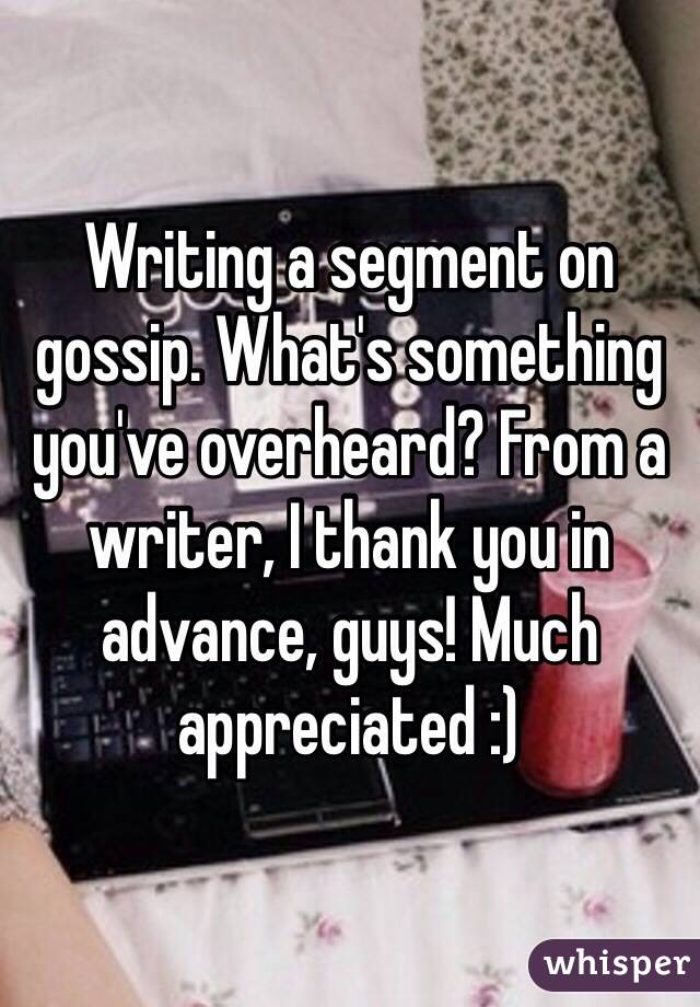 Writing a segment on gossip. What's something you've overheard? From a writer, I thank you in advance, guys! Much appreciated :) 