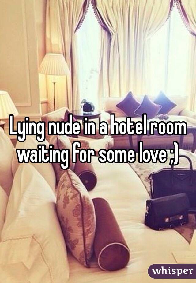 Lying nude in a hotel room waiting for some love ;)