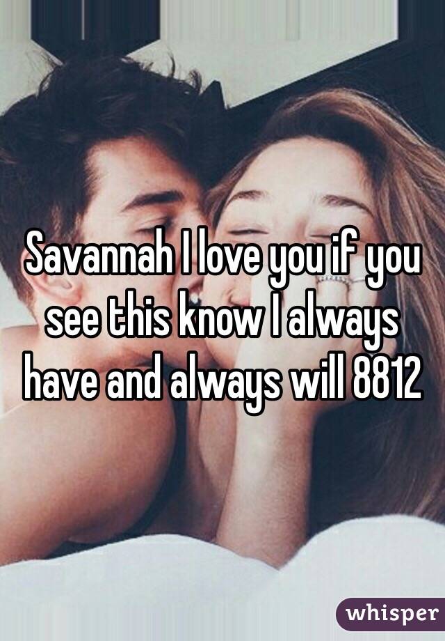 Savannah I love you if you see this know I always have and always will 8812