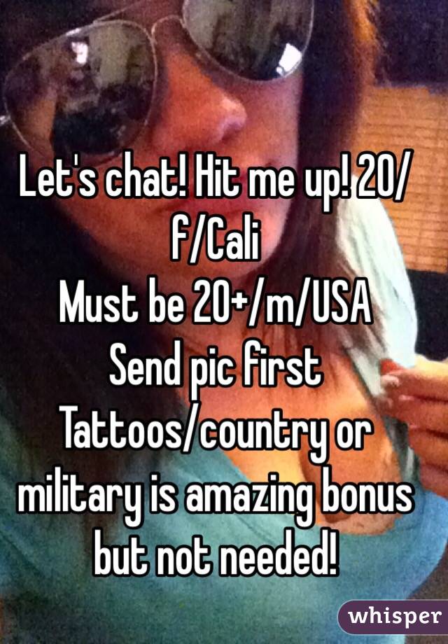 Let's chat! Hit me up! 20/f/Cali 
Must be 20+/m/USA 
Send pic first
Tattoos/country or military is amazing bonus but not needed!