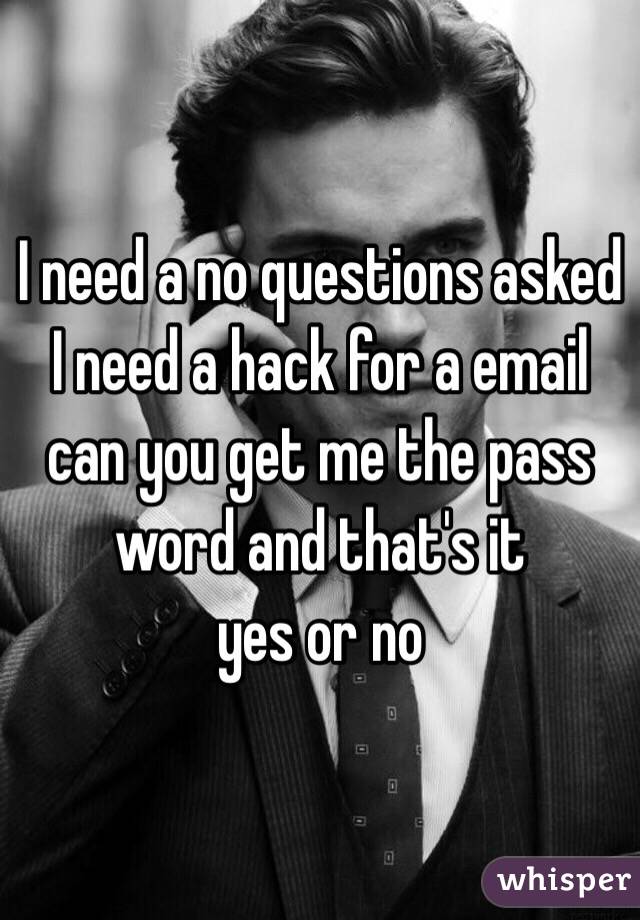 I need a no questions asked I need a hack for a email can you get me the pass word and that's it 
yes or no 