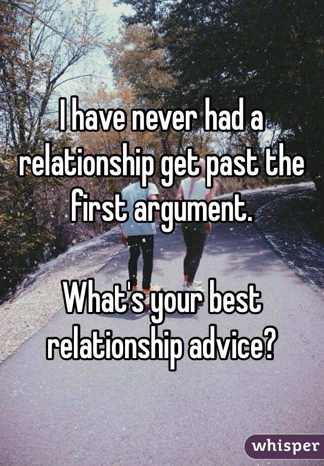 I have never had a relationship get past the first argument.  

What's your best relationship advice?