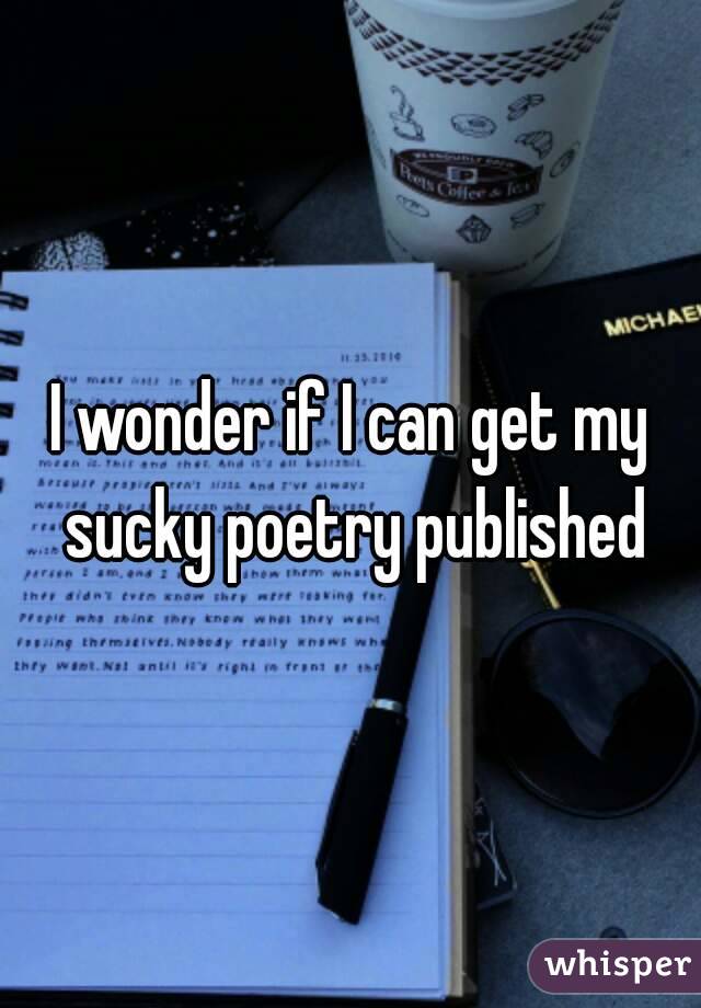 I wonder if I can get my sucky poetry published