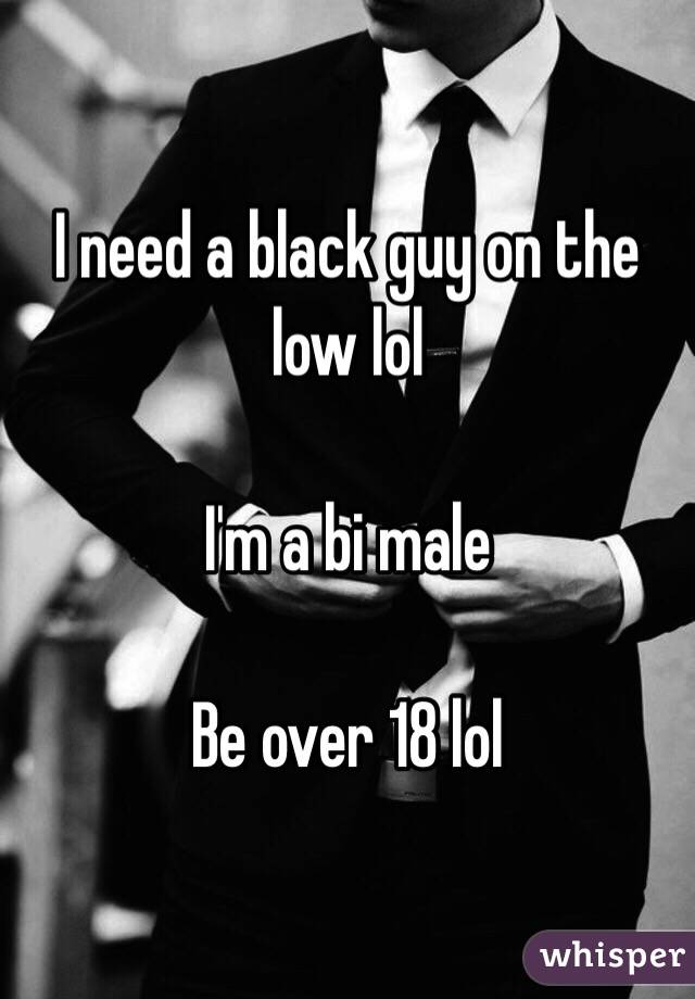 I need a black guy on the low lol

I'm a bi male

Be over 18 lol