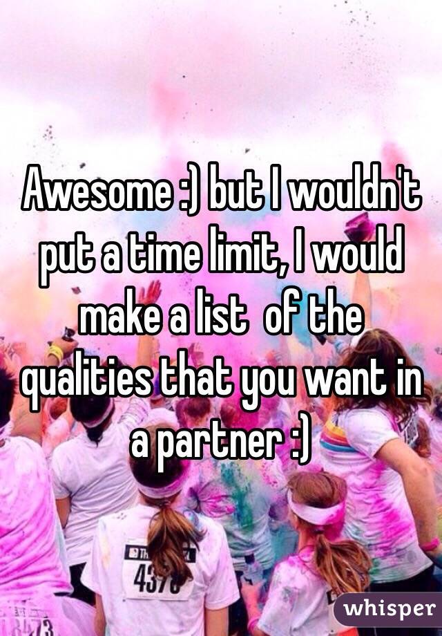 Awesome :) but I wouldn't put a time limit, I would make a list  of the qualities that you want in a partner :)