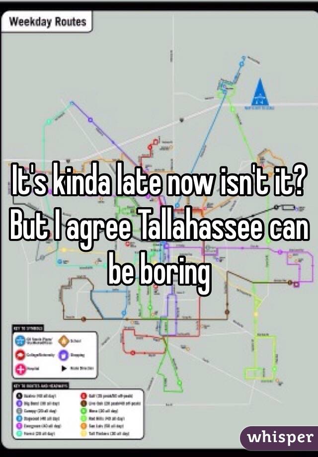 It's kinda late now isn't it? 
But I agree Tallahassee can be boring 