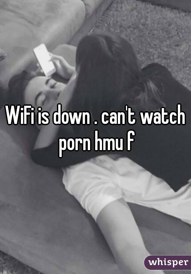 WiFi is down . can't watch porn hmu f