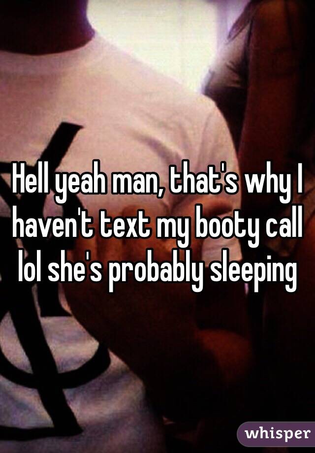 Hell yeah man, that's why I haven't text my booty call lol she's probably sleeping 