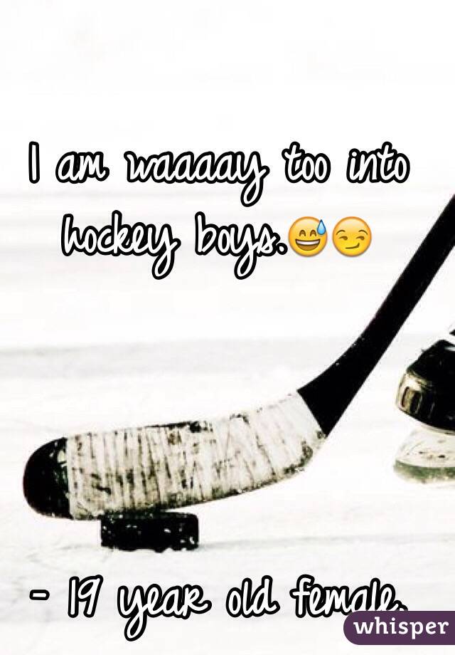 I am waaaay too into hockey boys.😅😏


   

- 19 year old female.
