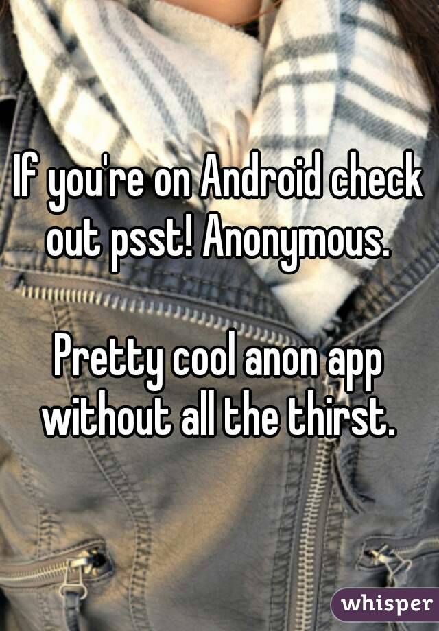 If you're on Android check out psst! Anonymous. 

Pretty cool anon app without all the thirst. 