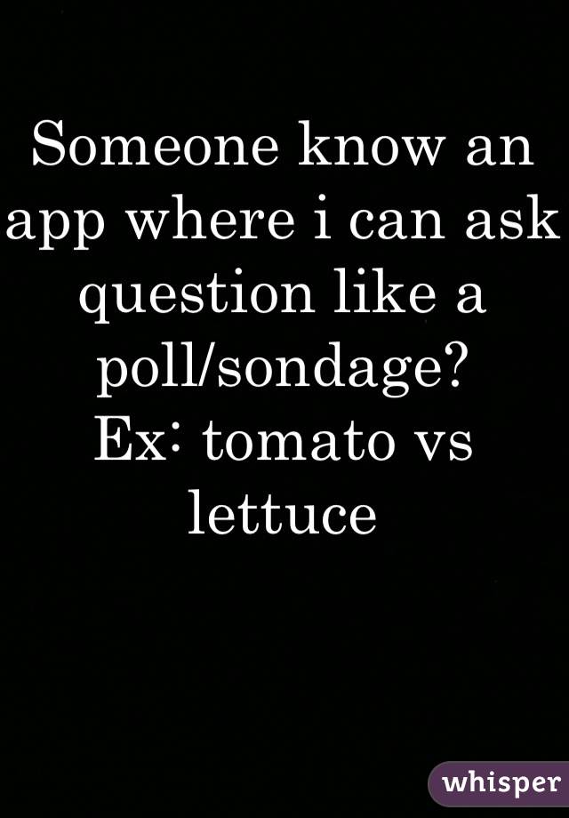 Someone know an app where i can ask question like a poll/sondage? 
Ex: tomato vs lettuce