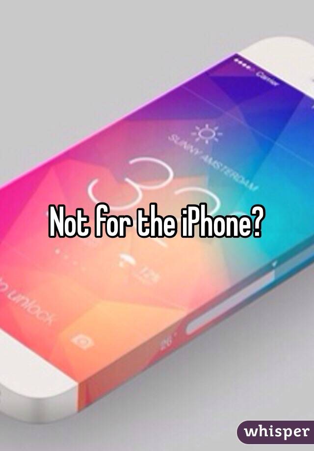 Not for the iPhone? 