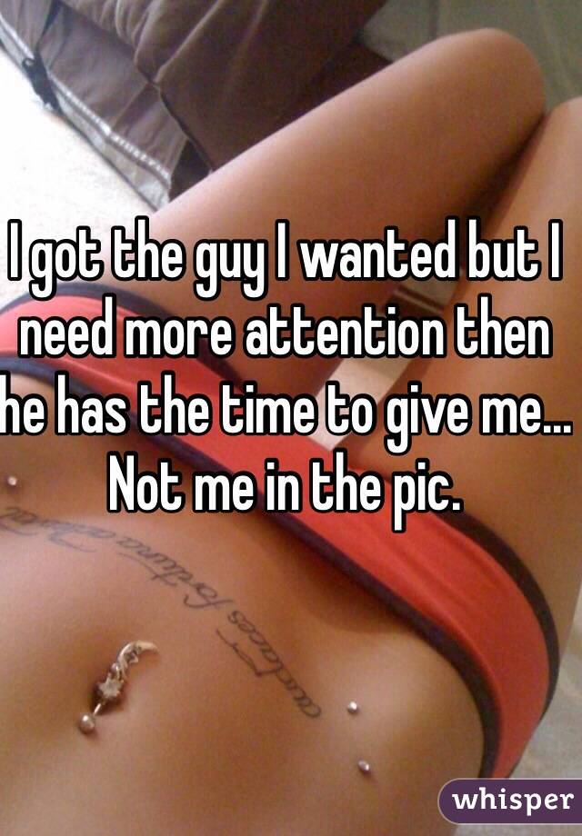 I got the guy I wanted but I need more attention then he has the time to give me...
Not me in the pic.