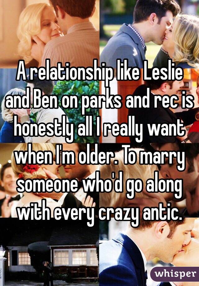 A relationship like Leslie and Ben on parks and rec is honestly all I really want when I'm older. To marry someone who'd go along with every crazy antic. 