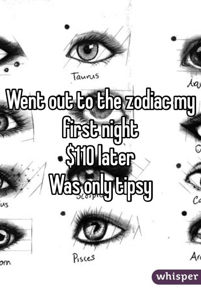 Went out to the zodiac my first night
$110 later
Was only tipsy