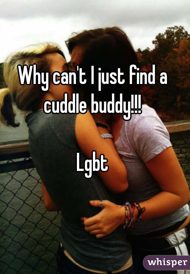 Why can't I just find a cuddle buddy!!! 

Lgbt